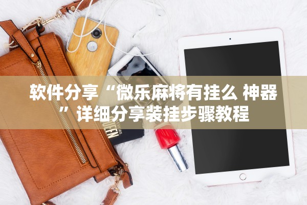 软件分享“微乐麻将有挂么 神器”详细分享装挂步骤教程