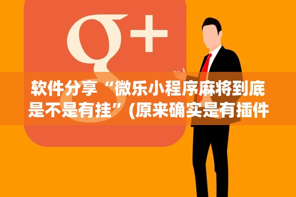 软件分享“微乐小程序麻将到底是不是有挂”(原来确实是有插件) 