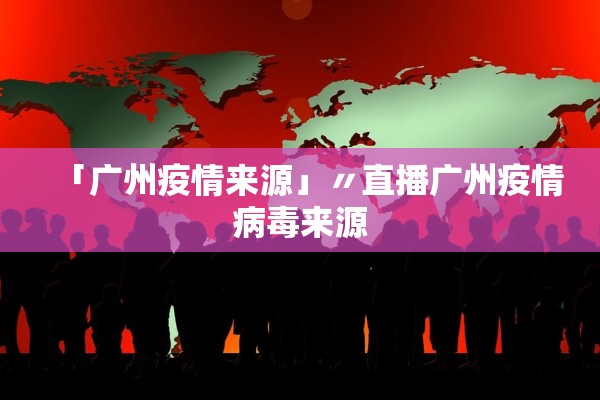 「广州疫情来源」〃直播广州疫情病毒来源