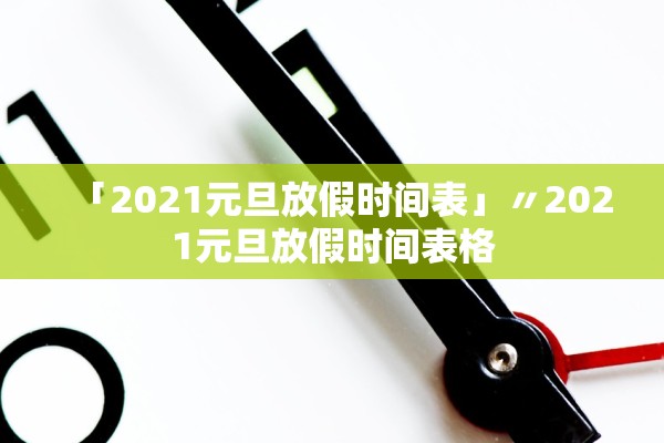 「2021元旦放假时间表」〃2021元旦放假时间表格