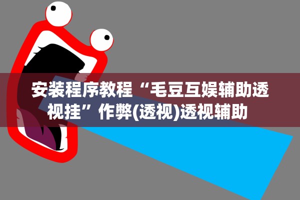 安装程序教程“毛豆互娱辅助透视挂	”作弊(透视)透视辅助 