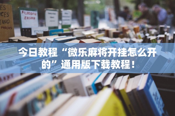 今日教程“微乐麻将开挂怎么开的”通用版下载教程！
