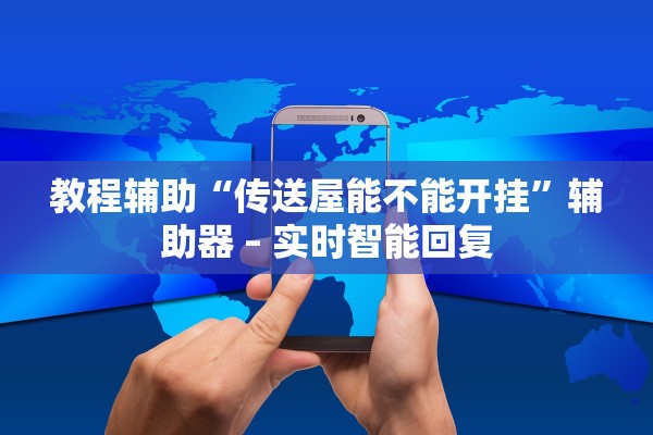 教程辅助“传送屋能不能开挂”辅助器 – 实时智能回复