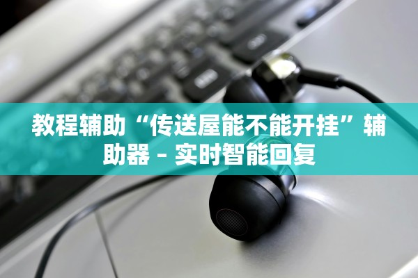 教程辅助“传送屋能不能开挂	”辅助器 – 实时智能回复
