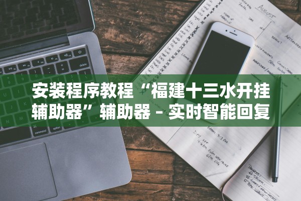 安装程序教程“福建十三水开挂辅助器	”辅助器 – 实时智能回复