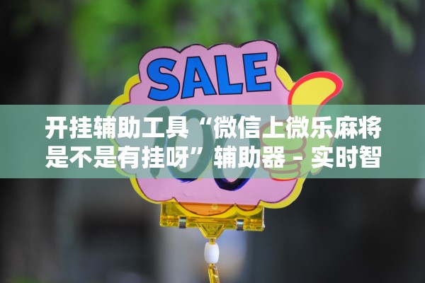 开挂辅助工具“微信上微乐麻将是不是有挂呀	”辅助器 – 实时智能回复