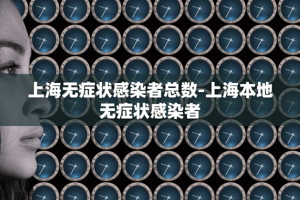 上海无症状感染者总数-上海本地无症状感染者