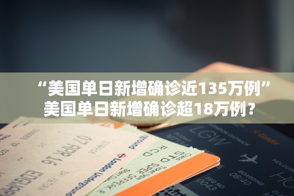 “美国单日新增确诊近135万例	” 美国单日新增确诊超18万例？