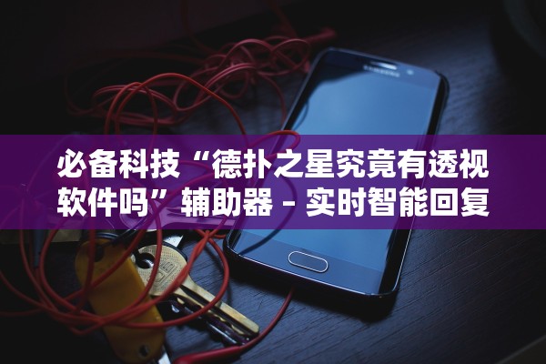 必备科技“德扑之星究竟有透视软件吗	”辅助器 – 实时智能回复