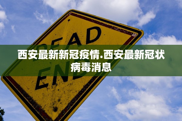 西安最新新冠疫情.西安最新冠状病毒消息
