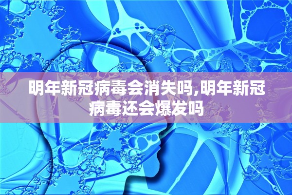 明年新冠病毒会消失吗,明年新冠病毒还会爆发吗