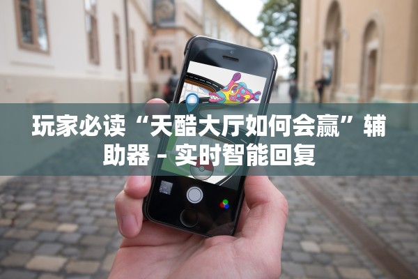 玩家必读“天酷大厅如何会赢	”辅助器 – 实时智能回复