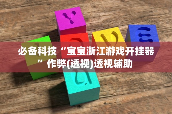必备科技“宝宝浙江游戏开挂器	”作弊(透视)透视辅助 