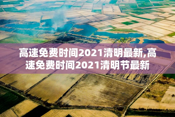 高速免费时间2021清明最新,高速免费时间2021清明节最新