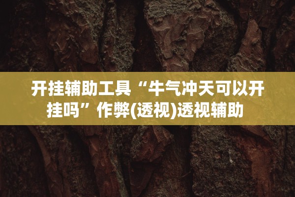 开挂辅助工具“牛气冲天可以开挂吗”作弊(透视)透视辅助 