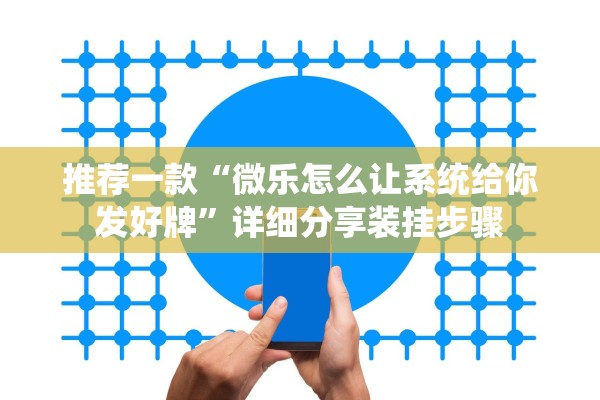 推荐一款“微乐怎么让系统给你发好牌”详细分享装挂步骤