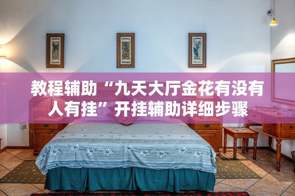 教程辅助“九天大厅金花有没有人有挂”开挂辅助详细步骤