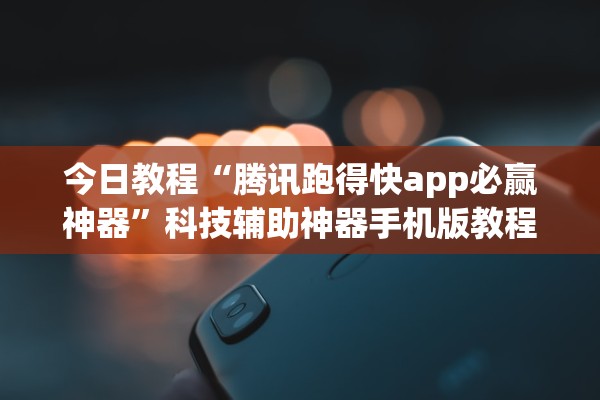 今日教程“腾讯跑得快app必赢神器	”科技辅助神器手机版教程