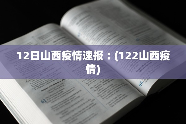 12日山西疫情速报︰(122山西疫情)