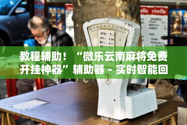 教程辅助！“微乐云南麻将免费开挂神器	”辅助器 – 实时智能回复