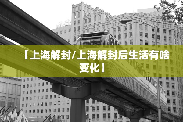 【上海解封/上海解封后生活有啥变化】