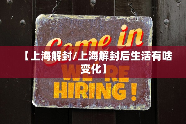 【上海解封/上海解封后生活有啥变化】