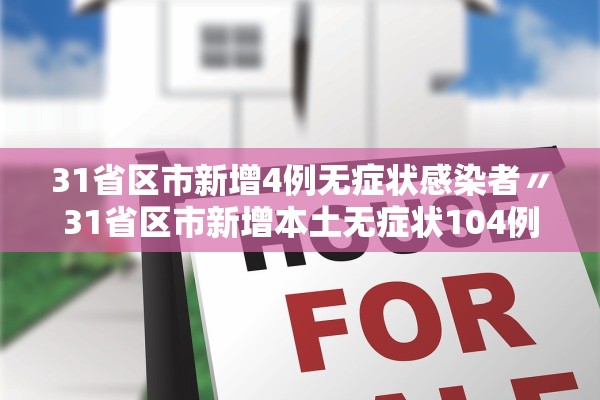 31省区市新增4例无症状感染者〃31省区市新增本土无症状104例
