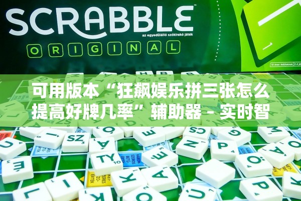 可用版本“狂飙娱乐拼三张怎么提高好牌几率”辅助器 – 实时智能回复