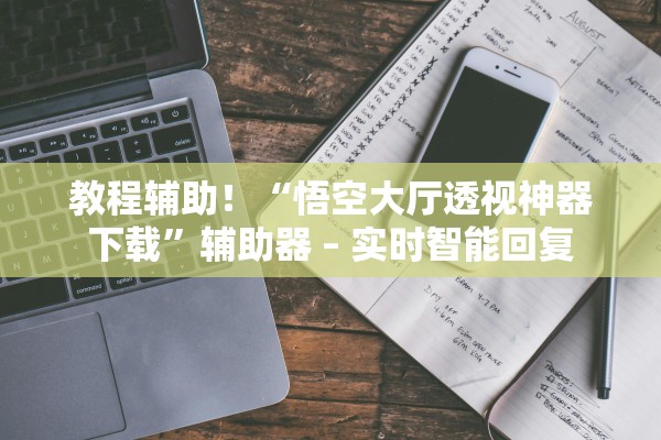 教程辅助！“悟空大厅透视神器下载	”辅助器 – 实时智能回复