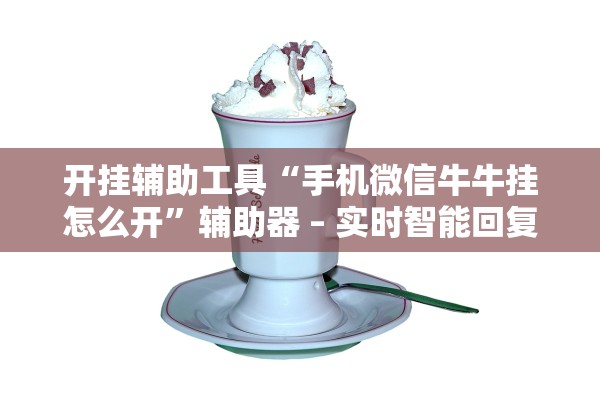 开挂辅助工具“手机微信牛牛挂怎么开	”辅助器 – 实时智能回复