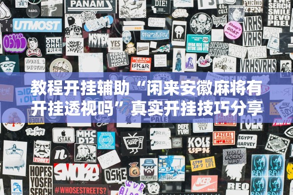 教程开挂辅助“闲来安徽麻将有开挂透视吗	”真实开挂技巧分享