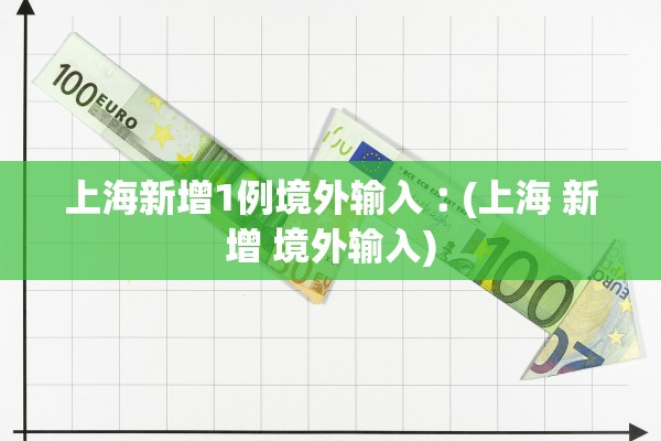 上海新增1例境外输入︰(上海 新增 境外输入)