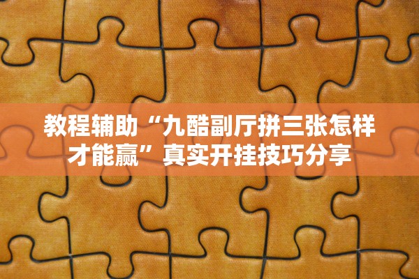 教程辅助“九酷副厅拼三张怎样才能赢	”真实开挂技巧分享