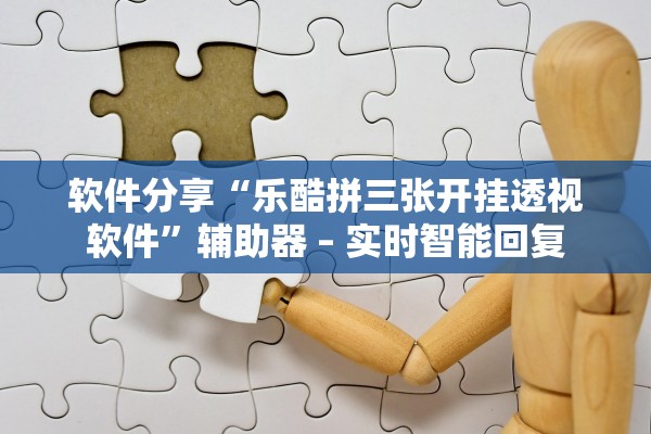 软件分享“乐酷拼三张开挂透视软件”辅助器 – 实时智能回复