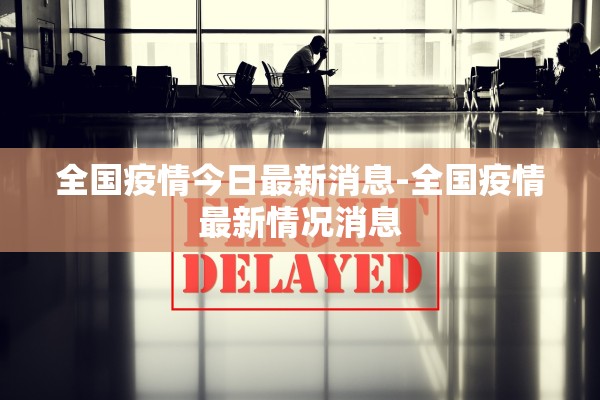 全国疫情今日最新消息-全国疫情最新情况消息