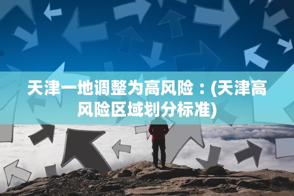 天津一地调整为高风险︰(天津高风险区域划分标准)