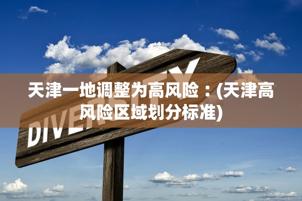天津一地调整为高风险︰(天津高风险区域划分标准)