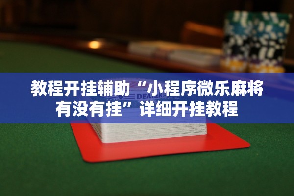 教程开挂辅助“小程序微乐麻将有没有挂	”详细开挂教程