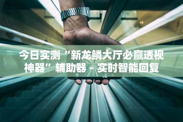 今日实测“新龙鳞大厅必赢透视神器”辅助器 – 实时智能回复