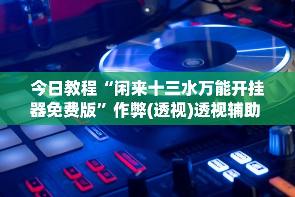 今日教程“闲来十三水万能开挂器免费版”作弊(透视)透视辅助 