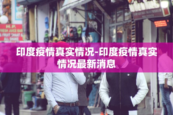 印度疫情真实情况-印度疫情真实情况最新消息