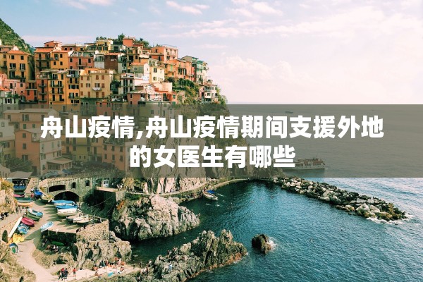 舟山疫情,舟山疫情期间支援外地的女医生有哪些