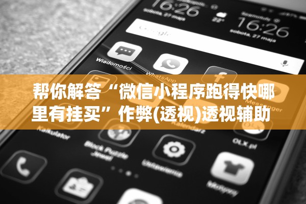 帮你解答“微信小程序跑得快哪里有挂买	”作弊(透视)透视辅助 