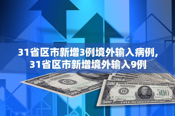 31省区市新增3例境外输入病例,31省区市新增境外输入9例