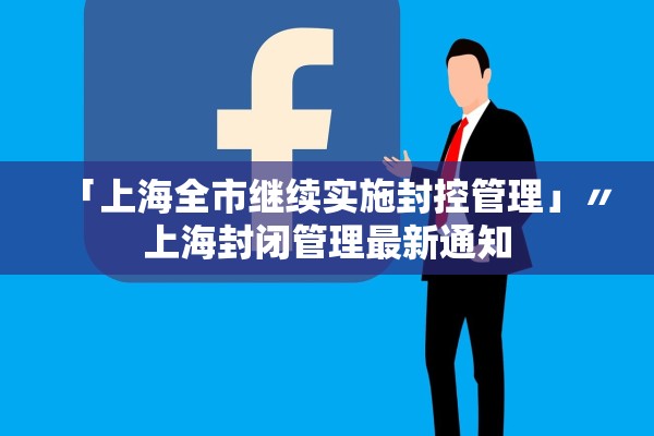 「上海全市继续实施封控管理」〃上海封闭管理最新通知