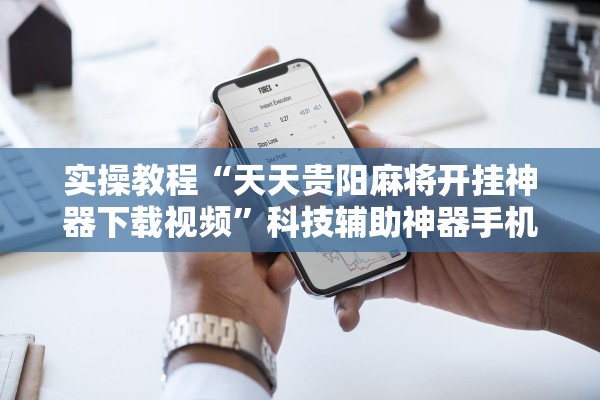 实操教程“天天贵阳麻将开挂神器下载视频”科技辅助神器手机版教程