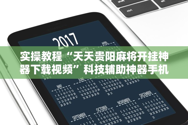实操教程“天天贵阳麻将开挂神器下载视频	”科技辅助神器手机版教程