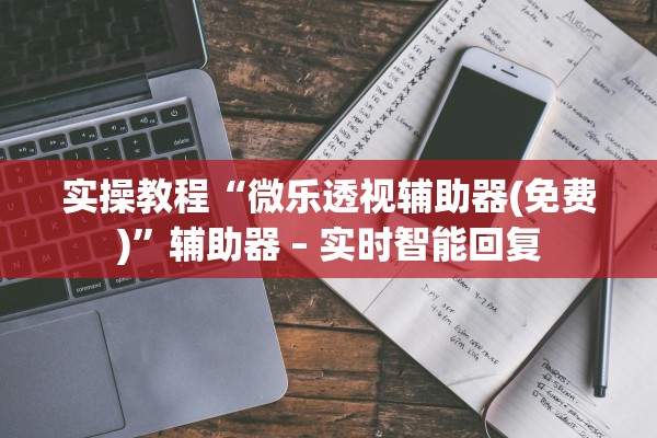 实操教程“微乐透视辅助器(免费)”辅助器 – 实时智能回复