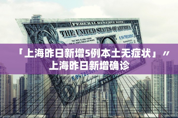 「上海昨日新增5例本土无症状」〃上海昨日新增确诊