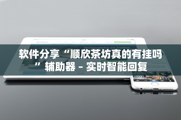 软件分享“顺欣茶坊真的有挂吗”辅助器 – 实时智能回复